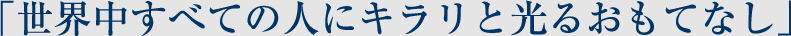 世界中すべての人にキラリと光るおもてなし